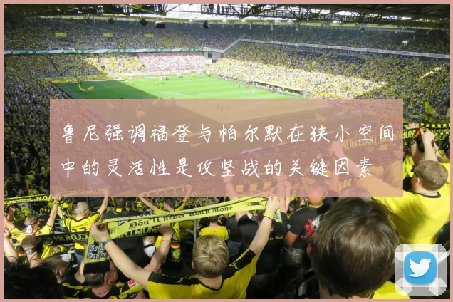 鲁尼强调福登与帕尔默在狭小空间中的灵活性是攻坚战的关键因素