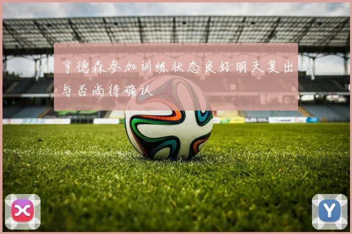 亨德森参加训练状态良好明天复出与否尚待确认