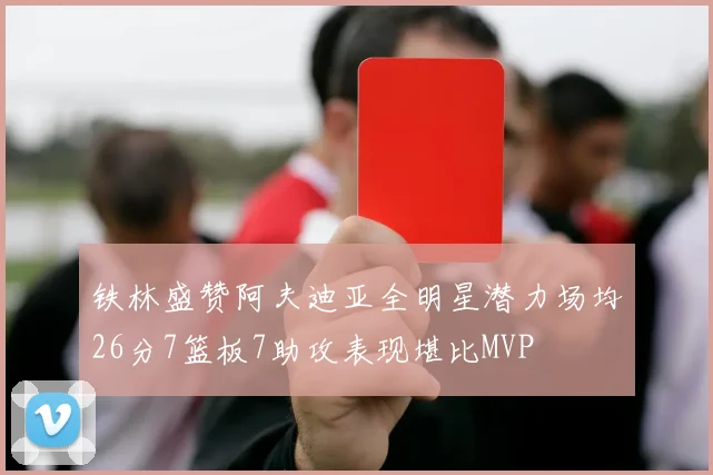 铁林盛赞阿夫迪亚全明星潜力场均26分7篮板7助攻表现堪比MVP