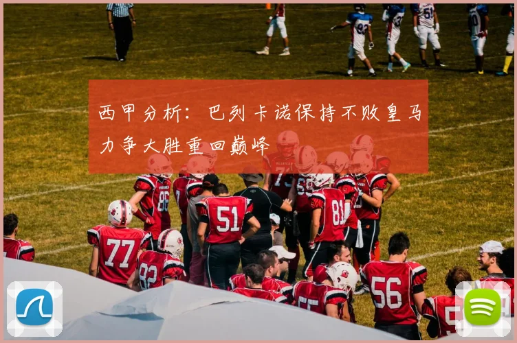 西甲分析：巴列卡诺保持不败皇马力争大胜重回巅峰