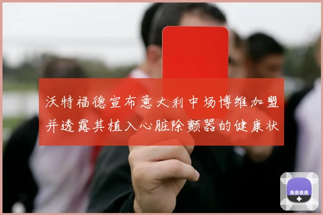 沃特福德宣布意大利中场博维加盟并透露其植入心脏除颤器的健康状况