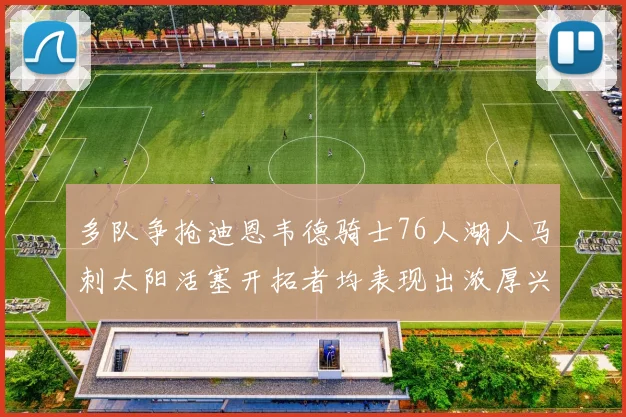 多队争抢迪恩韦德骑士76人湖人马刺太阳活塞开拓者均表现出浓厚兴趣