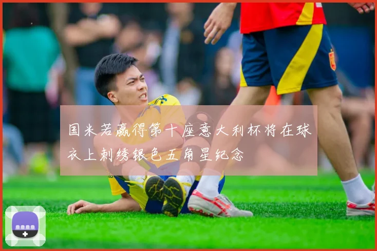 国米若赢得第十座意大利杯将在球衣上刺绣银色五角星纪念