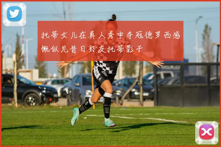 托蒂女儿在真人秀中夺冠德罗西感慨似见昔日好友托蒂影子
