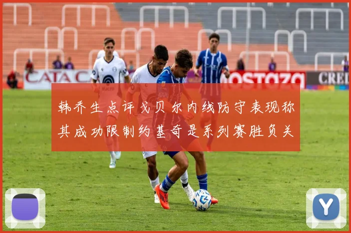 韩乔生点评戈贝尔内线防守表现称其成功限制约基奇是系列赛胜负关键